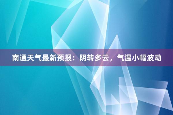 南通天气最新预报：阴转多云，气温小幅波动