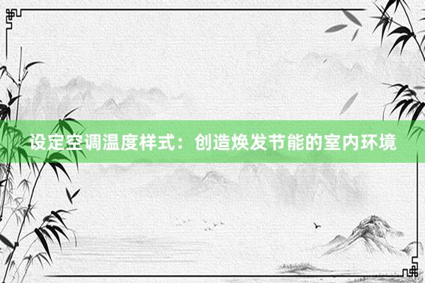 设定空调温度样式：创造焕发节能的室内环境