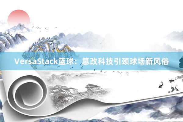 VersaStack篮球：篡改科技引颈球场新风俗